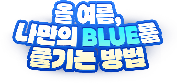 올여름 나만의 BLUE를 즐기는 방법